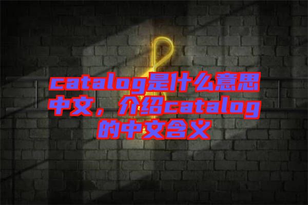 catalog是什么意思中文，介紹catalog的中文含義