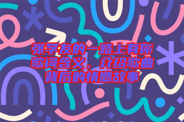 張學(xué)友的一路上有你歌詞含義，介紹歌曲背后的情感故事