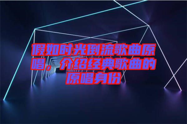 假如時(shí)光倒流歌曲原唱，介紹經(jīng)典歌曲的原唱身份