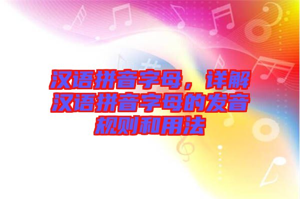 漢語拼音字母，詳解漢語拼音字母的發(fā)音規(guī)則和用法