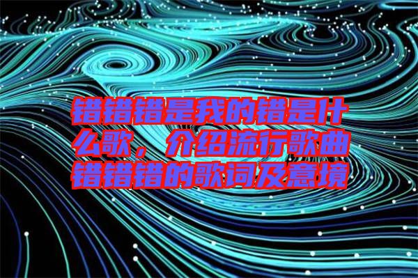 錯錯錯是我的錯是什么歌，介紹流行歌曲錯錯錯的歌詞及意境