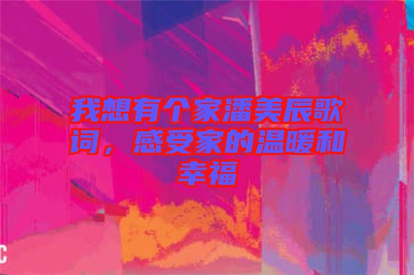 我想有個家潘美辰歌詞，感受家的溫暖和幸福