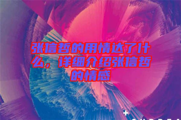 張信哲的用情達(dá)了什么，詳細(xì)介紹張信哲的情感