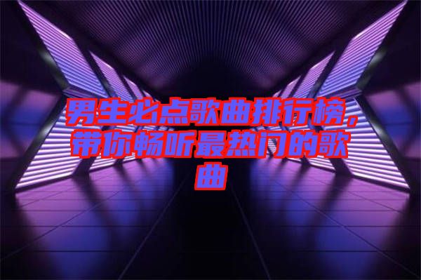 男生必點歌曲排行榜，帶你暢聽最熱門的歌曲