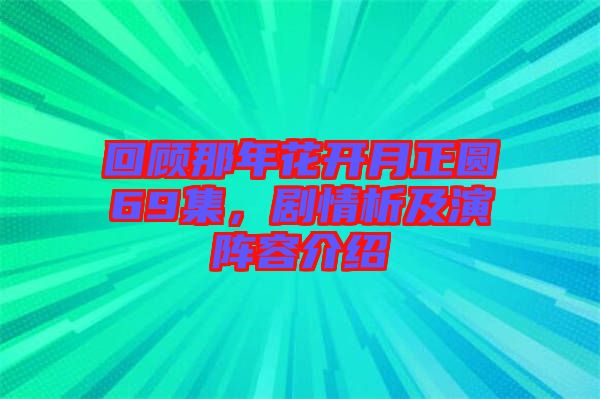 回顧那年花開(kāi)月正圓69集，劇情析及演陣容介紹