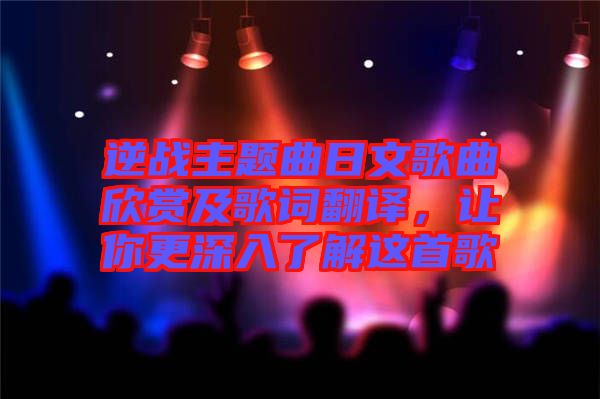 逆戰(zhàn)主題曲日文歌曲欣賞及歌詞翻譯，讓你更深入了解這首歌