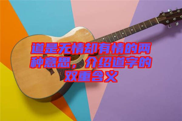 道是無情卻有情的兩種意思，介紹道字的雙重含義