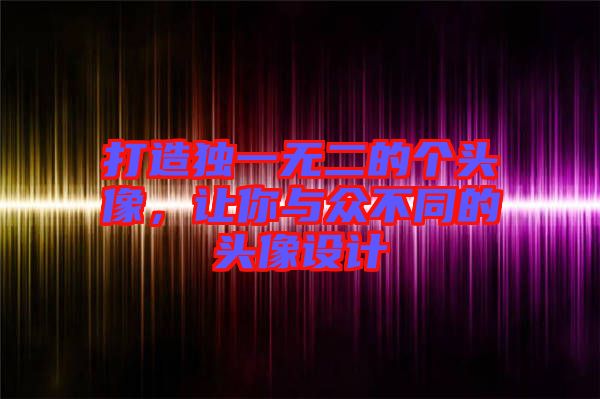 打造獨(dú)一無(wú)二的個(gè)頭像，讓你與眾不同的頭像設(shè)計(jì)