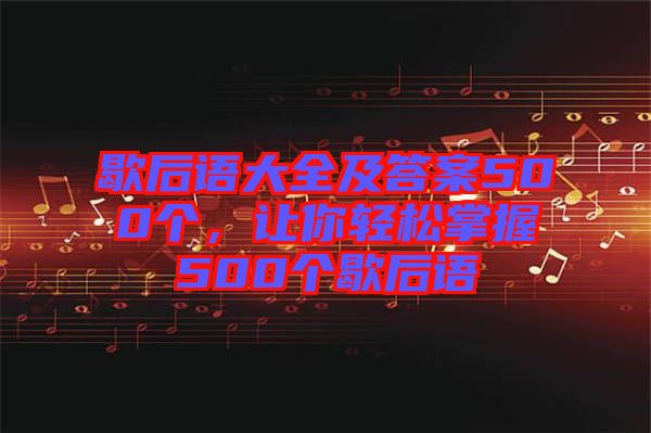 歇后語大全及答案500個，讓你輕松掌握500個歇后語