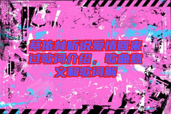 蔡依林聽(tīng)說(shuō)愛(ài)情回來(lái)過(guò)歌詞介紹，歌曲意義和歌詞解