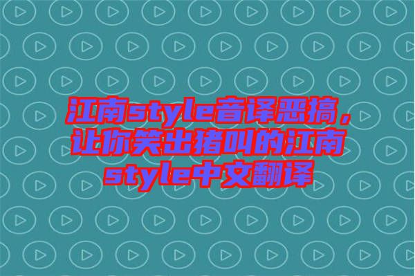 江南style音譯惡搞，讓你笑出豬叫的江南style中文翻譯