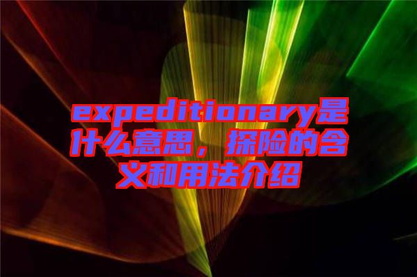 expeditionary是什么意思，探險的含義和用法介紹