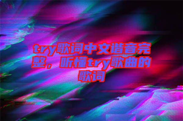 try歌詞中文諧音完整，聽懂try歌曲的歌詞