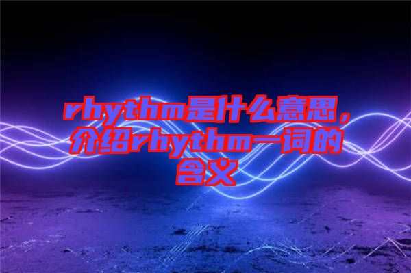 rhythm是什么意思，介紹rhythm一詞的含義