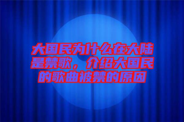 大國民為什么在大陸是禁歌，介紹大國民的歌曲被禁的原因