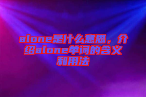 alone是什么意思，介紹alone單詞的含義和用法