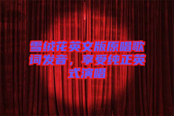 雪絨花英文版原唱歌詞發(fā)音，享受純正英式演唱