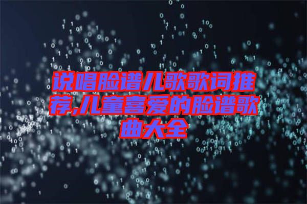 說(shuō)唱臉譜兒歌歌詞推薦,兒童喜愛(ài)的臉譜歌曲大全