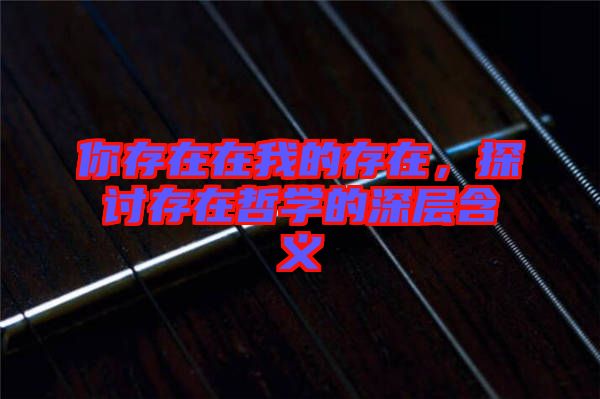 你存在在我的存在，探討存在哲學(xué)的深層含義