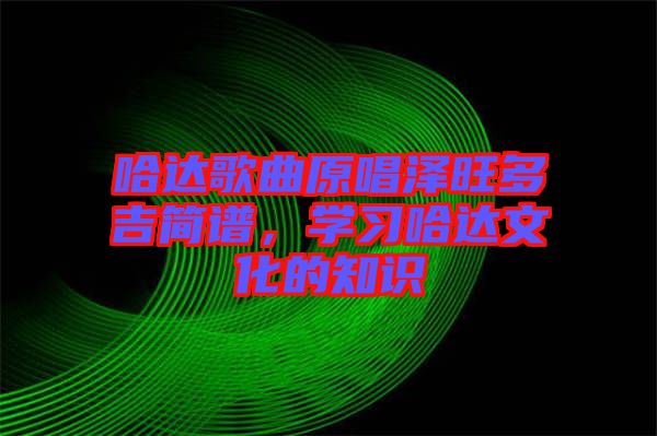 哈達(dá)歌曲原唱澤旺多吉簡譜，學(xué)習(xí)哈達(dá)文化的知識