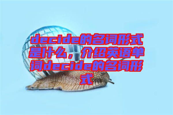 decide的名詞形式是什么，介紹英語單詞decide的名詞形式