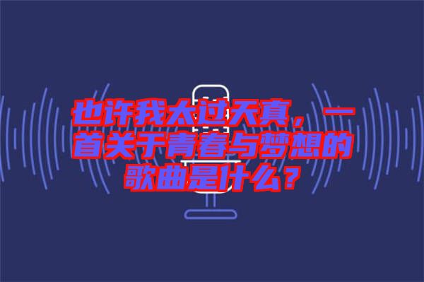 也許我太過天真，一首關于青春與夢想的歌曲是什么？