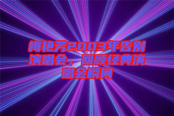 梅艷芳2003年告別演唱會，回顧經(jīng)典演唱會瞬間