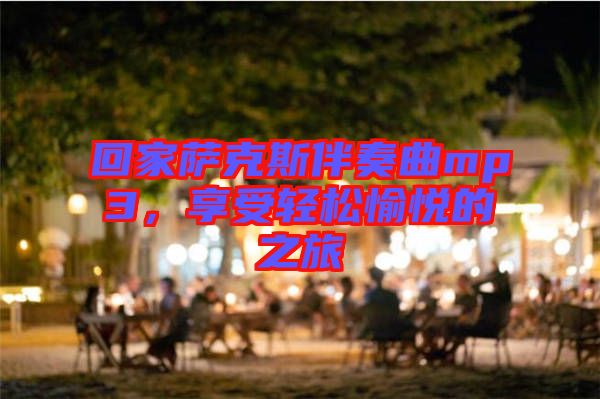 回家薩克斯伴奏曲mp3，享受輕松愉悅的之旅