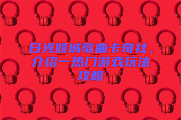 日光傾城歌曲卡奇社，介紹一熱門游戲玩法攻略