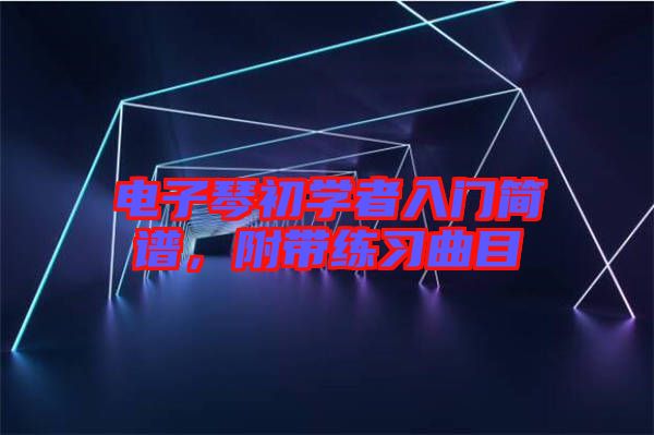 電子琴初學(xué)者入門簡譜，附帶練習(xí)曲目