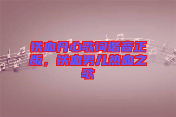 鐵血丹心歌詞諧音正版，鐵血男兒熱血之歌