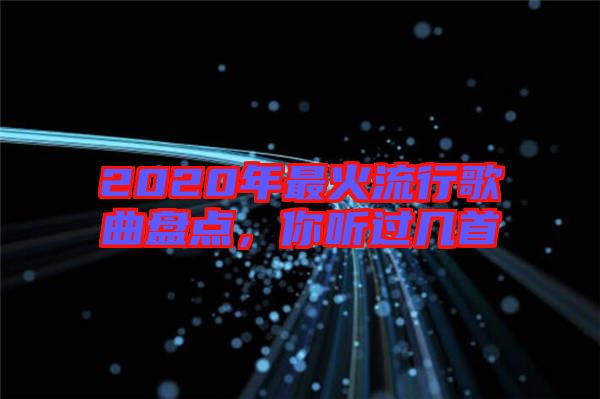 2020年最火流行歌曲盤點(diǎn)，你聽(tīng)過(guò)幾首