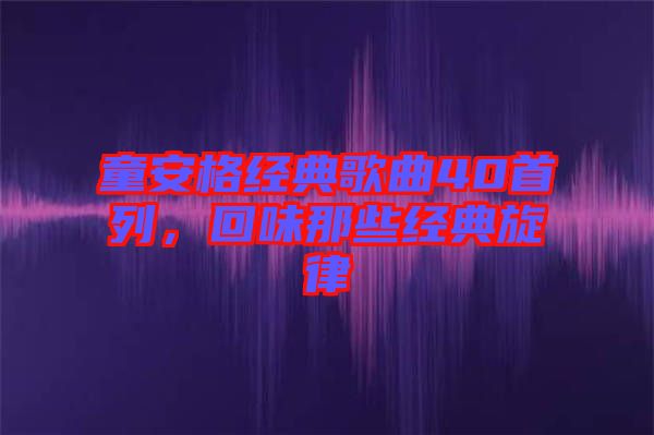 童安格經(jīng)典歌曲40首列，回味那些經(jīng)典旋律