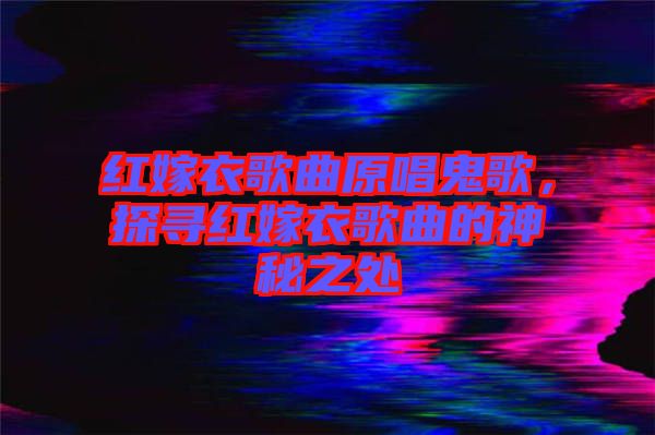 紅嫁衣歌曲原唱鬼歌，探尋紅嫁衣歌曲的神秘之處