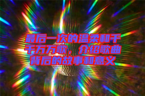 最后一次的溫柔和千千萬萬歌，介紹歌曲背后的故事和意義