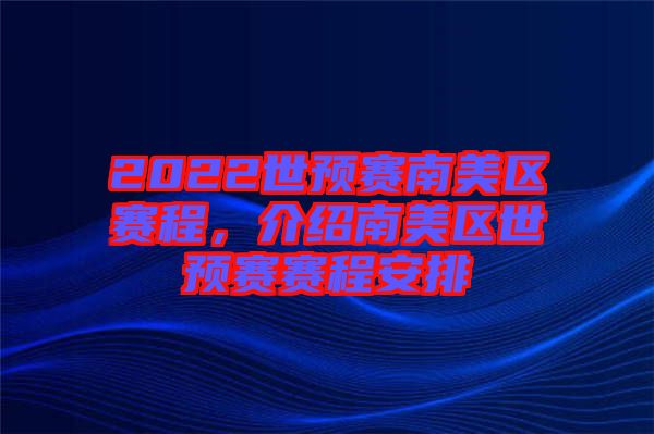 2022世預(yù)賽南美區(qū)賽程，介紹南美區(qū)世預(yù)賽賽程安排