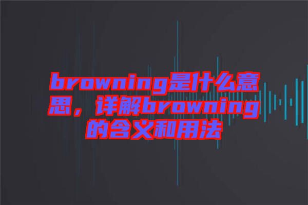 browning是什么意思，詳解browning的含義和用法