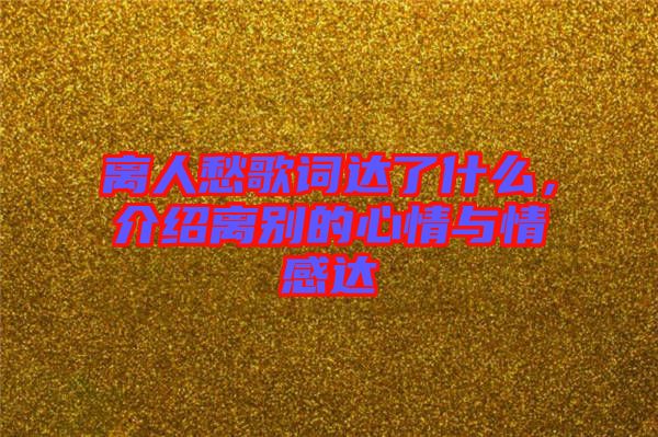 離人愁歌詞達(dá)了什么，介紹離別的心情與情感達(dá)