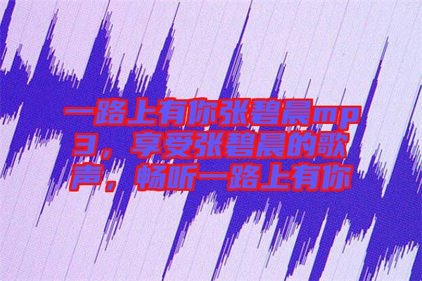 一路上有你張碧晨mp3，享受張碧晨的歌聲，暢聽一路上有你