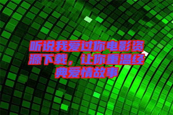 聽說我愛過你電影資源下載，讓你重溫經(jīng)典愛情故事