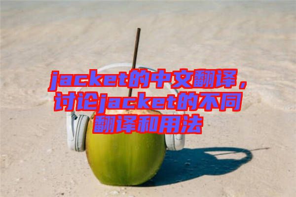 jacket的中文翻譯，討論jacket的不同翻譯和用法