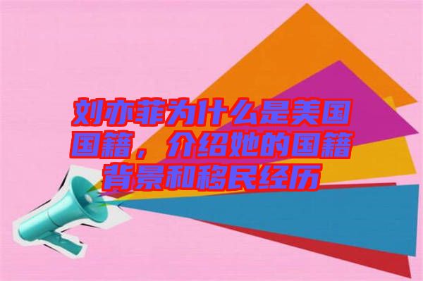 劉亦菲為什么是美國國籍，介紹她的國籍背景和移民經(jīng)歷