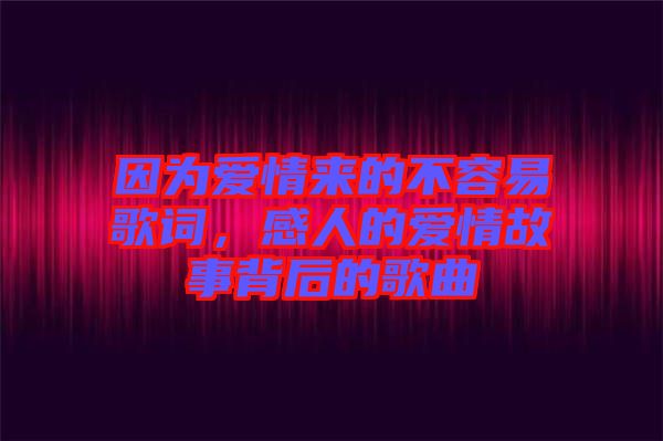 因為愛情來的不容易歌詞，感人的愛情故事背后的歌曲