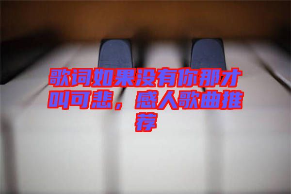 歌詞如果沒有你那才叫可悲，感人歌曲推薦