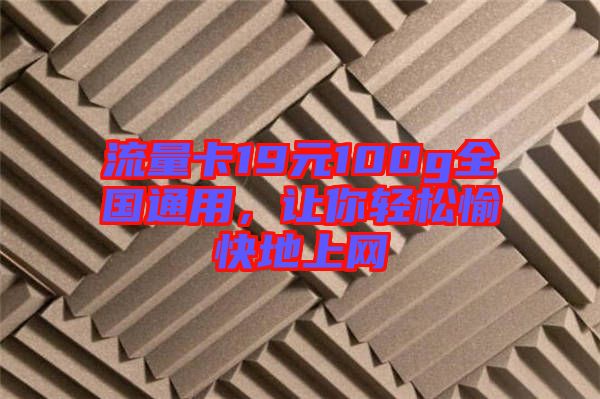 流量卡19元100g全國通用，讓你輕松愉快地上網(wǎng)