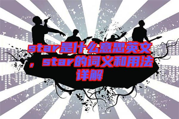 star是什么意思英文，star的詞義和用法詳解