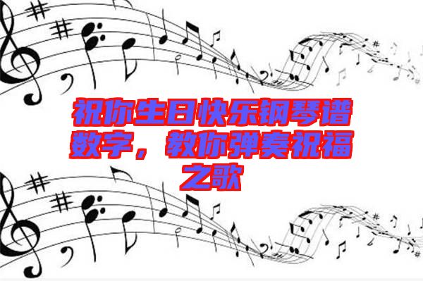 祝你生日快樂鋼琴譜數(shù)字，教你彈奏祝福之歌