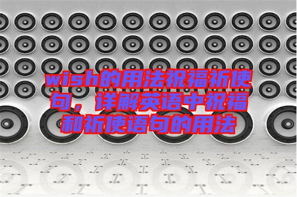 wish的用法祝福祈使句，詳解英語(yǔ)中祝福和祈使語(yǔ)句的用法