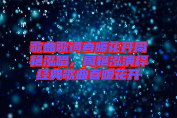 歌曲歌詞春暖花開周艷泓唱，周艷泓演繹經(jīng)典歌曲春暖花開