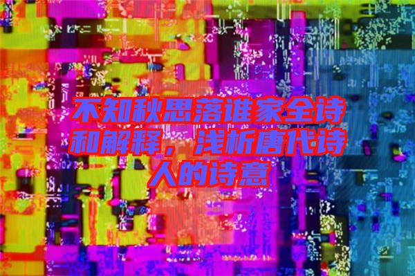 不知秋思落誰家全詩和解釋，淺析唐代詩人的詩意